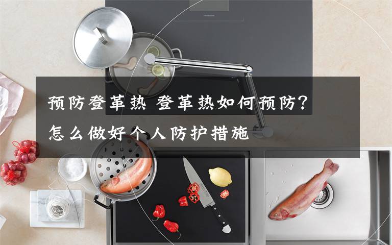 预防登革热 登革热如何预防？ 怎么做好个人防护措施