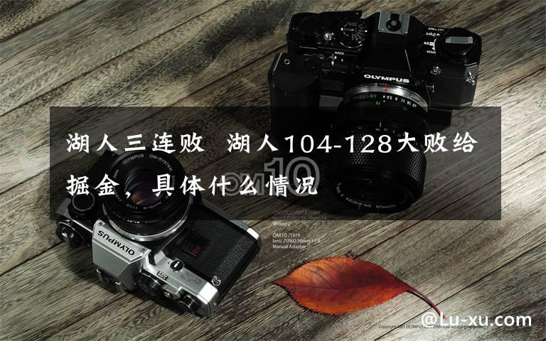 湖人三连败 湖人104-128大败给掘金,具体什么情况