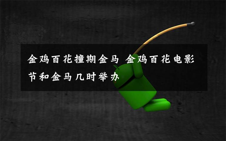 金鸡百花撞期金马 金鸡百花电影节和金马几时举办