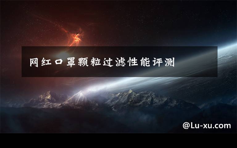 网红口罩颗粒过滤性能评测