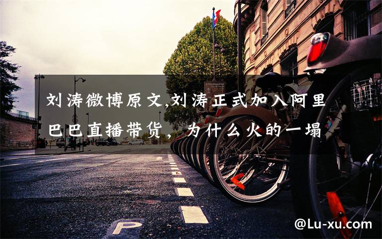 刘涛微博原文,刘涛正式加入阿里巴巴直播带货,为什么火的一塌糊涂?