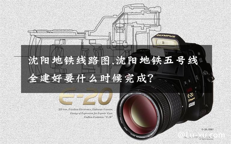 沈阳地铁线路图,沈阳地铁五号线全建好要什么时候完成?