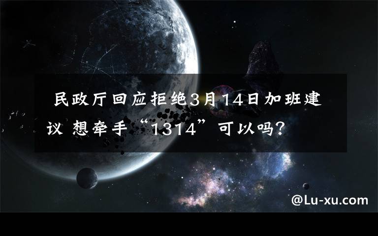  民政厅回应拒绝3月14日加班建议 想牵手“1314”可以吗？