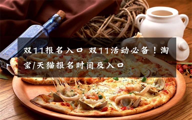 双11报名入口 双11活动必备!淘宝/天猫报名时间及入口