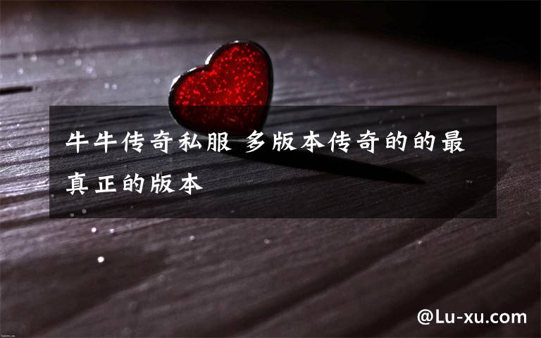 牛牛传奇私服 多版本传奇的的最真正的版本