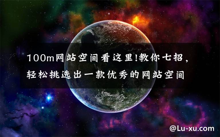 100m网站空间看这里!教你七招,轻松挑选出一款优秀的网站空间