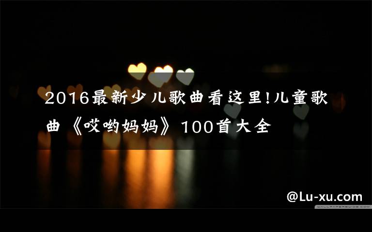 2016最新少儿歌曲看这里!儿童歌曲《哎哟妈妈》100首大全