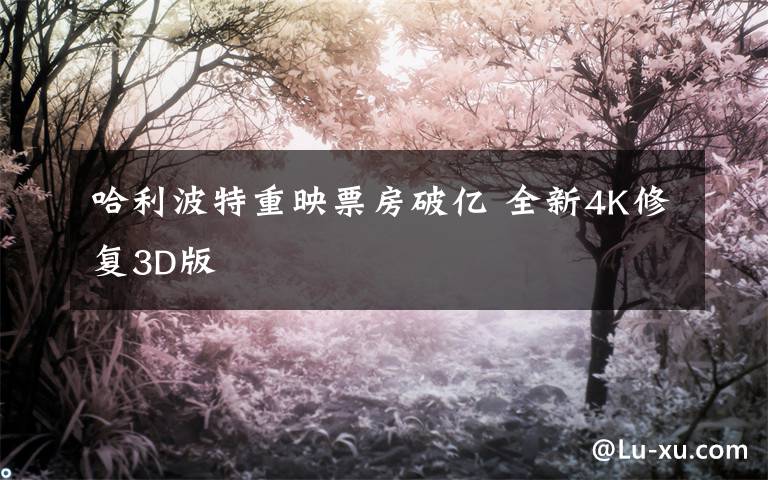 哈利波特重映票房破亿 全新4K修复3D版