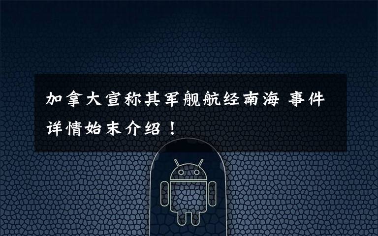 加拿大宣称其军舰航经南海 事件详情始末介绍!