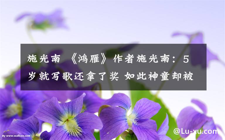 施光南 《鸿雁》作者施光南:5岁就写歌还拿了奖 如此神童却被称“怪癖人”?