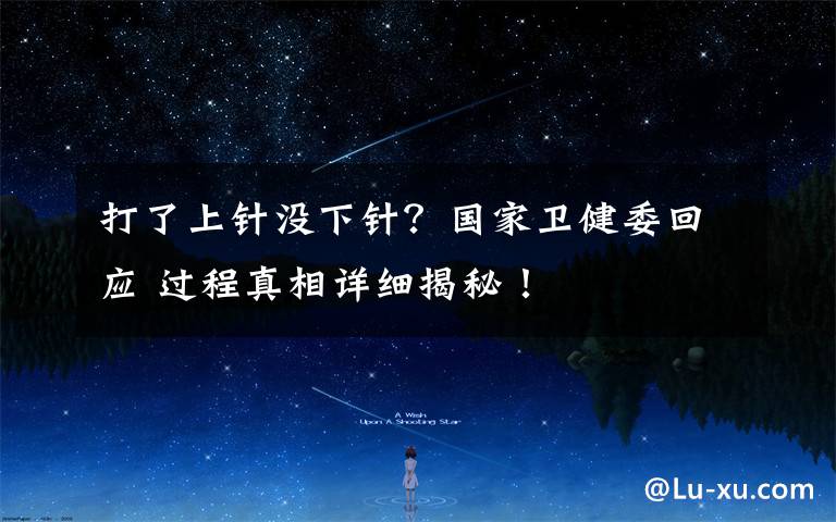 打了上针没下针?国家卫健委回应 过程真相详细揭秘!