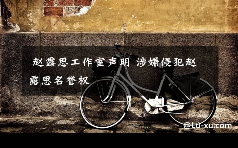 赵露思工作室声明 涉嫌侵犯赵露思名誉权