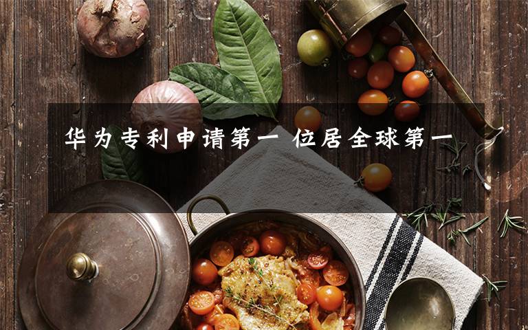 华为专利申请第一 位居全球第一