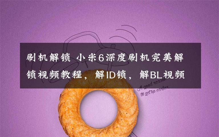 刷机解锁 小米6深度刷机完美解锁视频教程，解ID锁，解BL视频教程-远程580