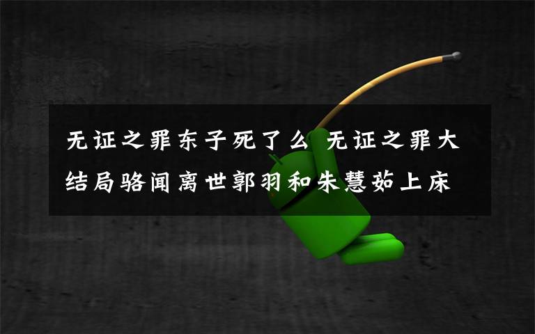 无证之罪东子死了么 无证之罪大结局骆闻离世郭羽和朱慧茹上床 严良能抓到凶手吗附分集剧情