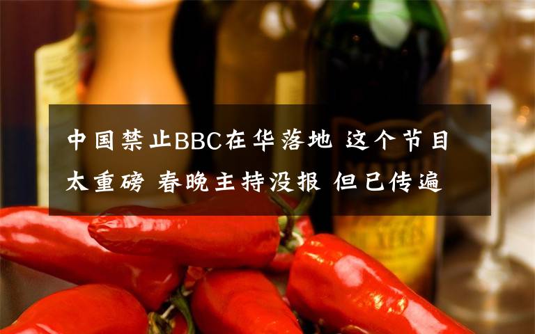 中国禁止BBC在华落地 这个节目太重磅 春晚主持没报 但已传遍世界