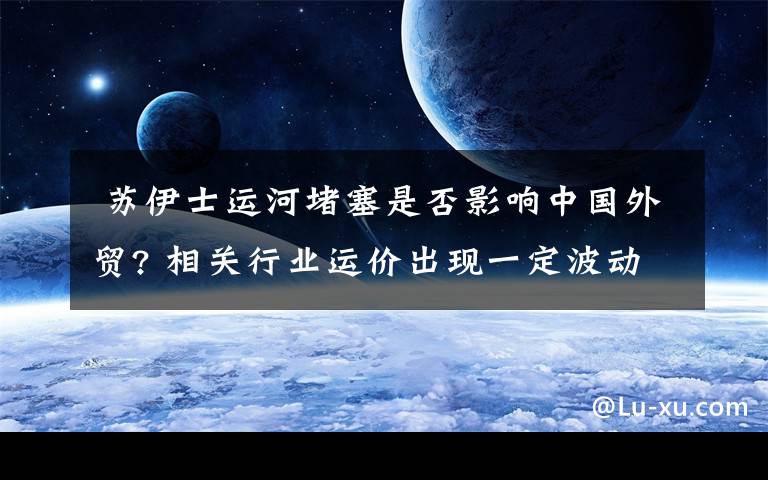 苏伊士运河堵塞是否影响中国外贸? 相关行业运价出现一定波动