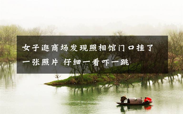 女子逛商场发现照相馆门口挂了一张照片 仔细一看吓一跳
