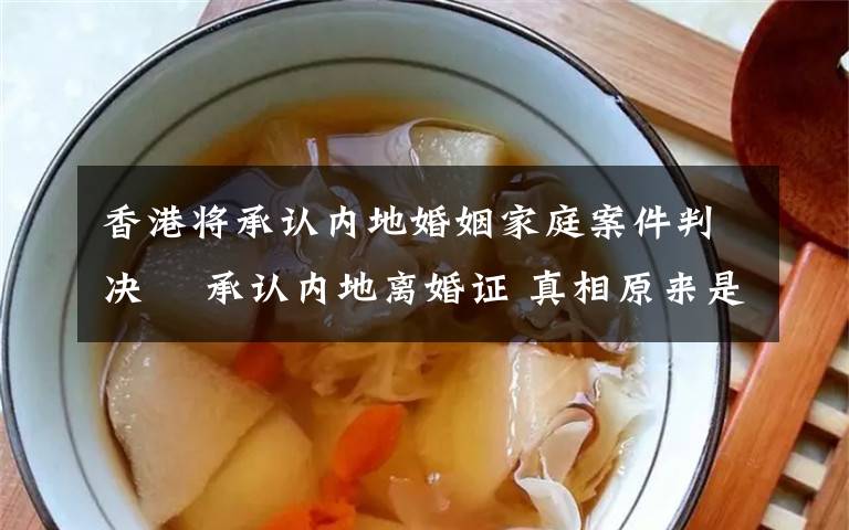香港将承认内地婚姻家庭案件判决  承认内地离婚证 真相原来是这样!