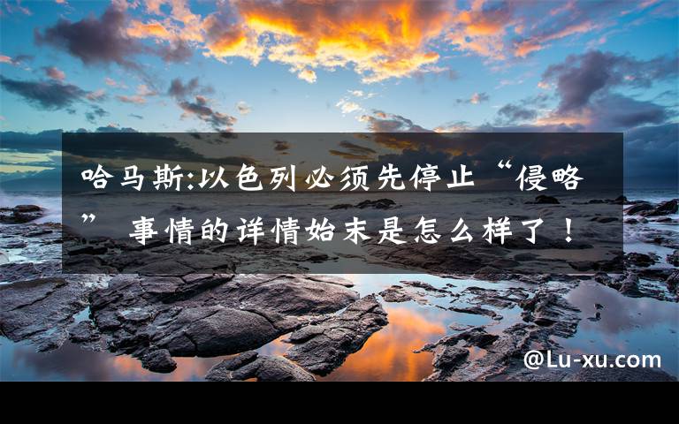 哈马斯:以色列必须先停止“侵略” 事情的详情始末是怎么样了！