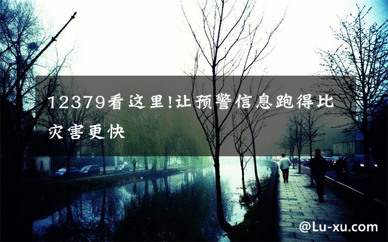 12379看这里!让预警信息跑得比灾害更快