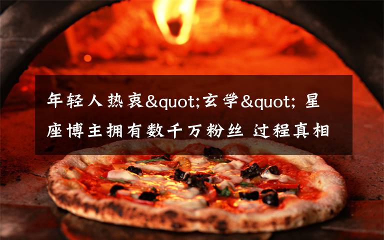 年轻人热衷"玄学" 星座博主拥有数千万粉丝 过程真相详细揭秘！
