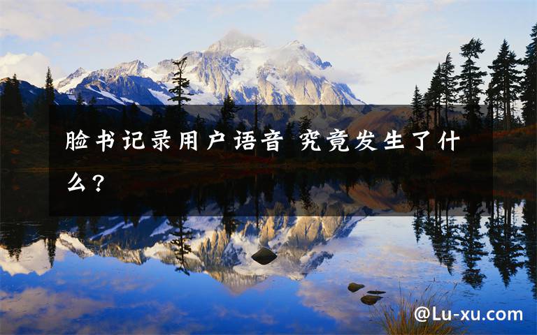 脸书记录用户语音 究竟发生了什么?