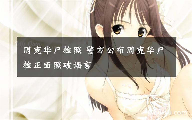 周克华尸检照 警方公布周克华尸检正面照破谣言