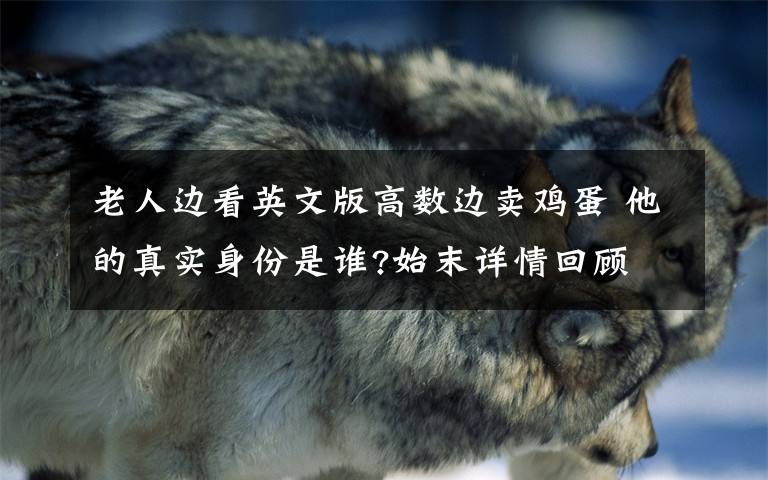 老人边看英文版高数边卖鸡蛋 他的真实身份是谁?始末详情回顾