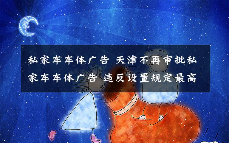 私家车车体广告 天津不再审批私家车车体广告 违反设置规定最高罚1万
