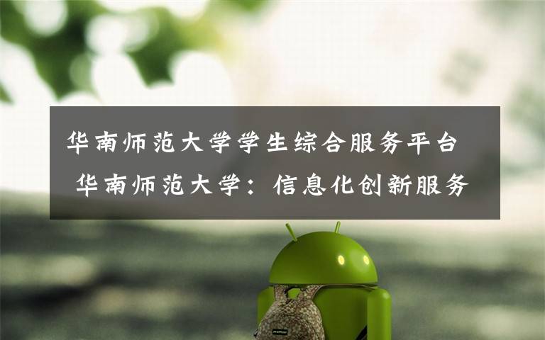 华南师范大学学生综合服务平台 华南师范大学:信息化创新服务师生 华师人践行育人报国