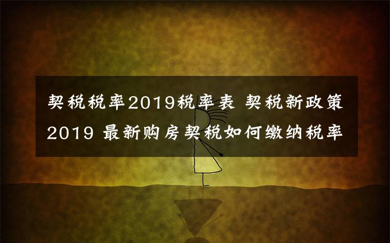 契税税率2019税率表 契税新政策2019 最新购房契税如何缴纳税率是多少?