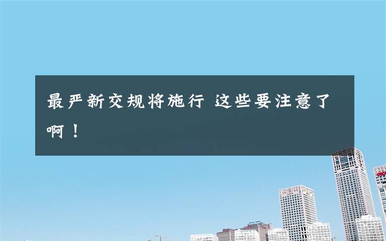 最严新交规将施行 这些要注意了啊!