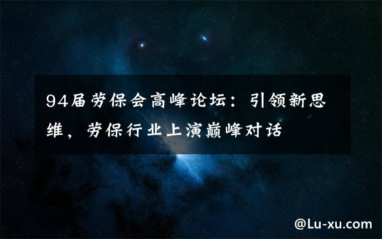 94届劳保会高峰论坛:引领新思维,劳保行业上演巅峰对话