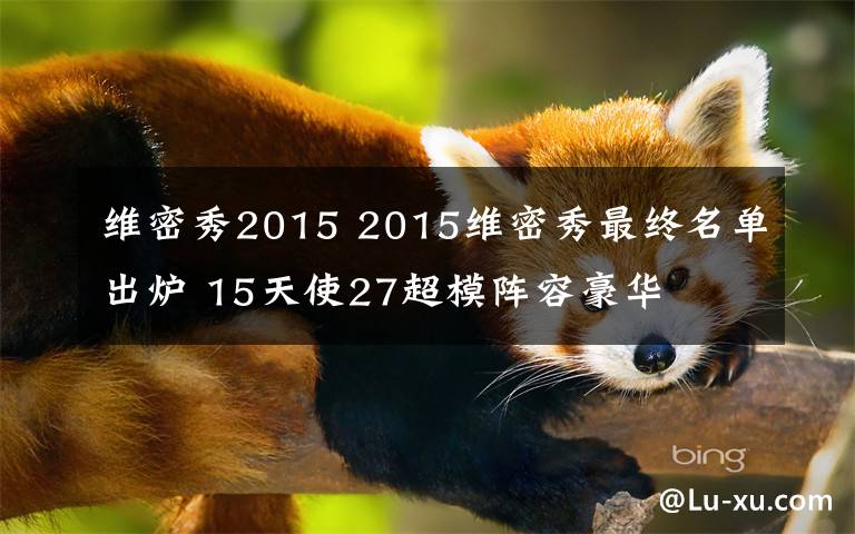 维密秀2015 2015维密秀最终名单出炉 15天使27超模阵容豪华
