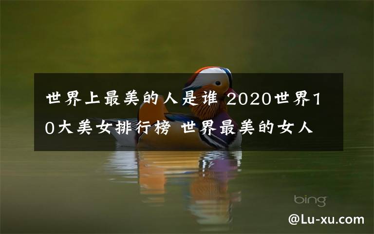 世界上最美的人是谁 2020世界10大美女排行榜 世界最美的女人是谁