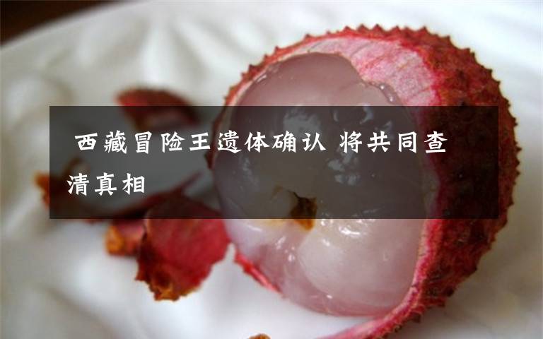 西藏冒险王遗体确认 将共同查清真相