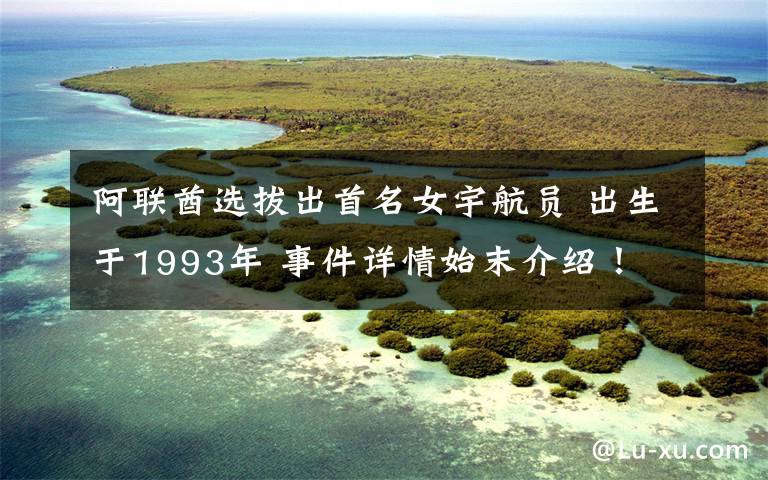 阿联酋选拔出首名女宇航员 出生于1993年 事件详情始末介绍!