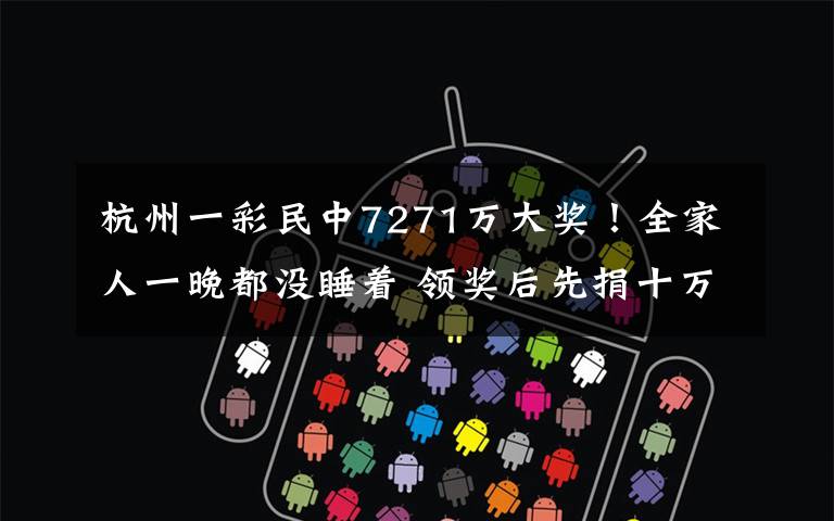 杭州一彩民中7271万大奖!全家人一晚都没睡着 领奖后先捐十万!