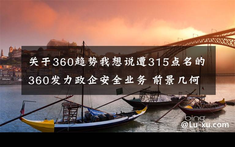 关于360趋势我想说遭315点名的360发力政企安全业务 前景几何?