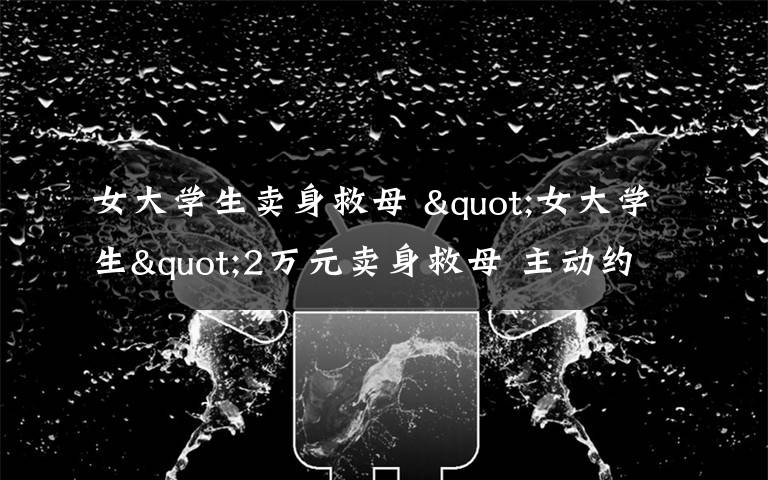女大学生卖身救母 "女大学生"2万元卖身救母 主动约热心男酒店开房