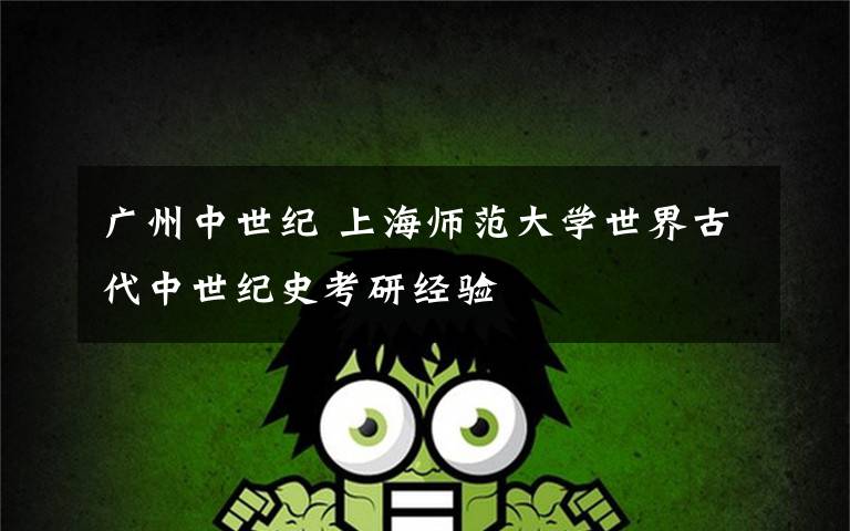 广州中世纪 上海师范大学世界古代中世纪史考研经验