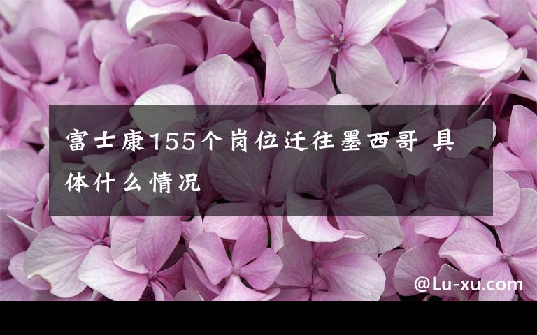 富士康155个岗位迁往墨西哥 具体什么情况