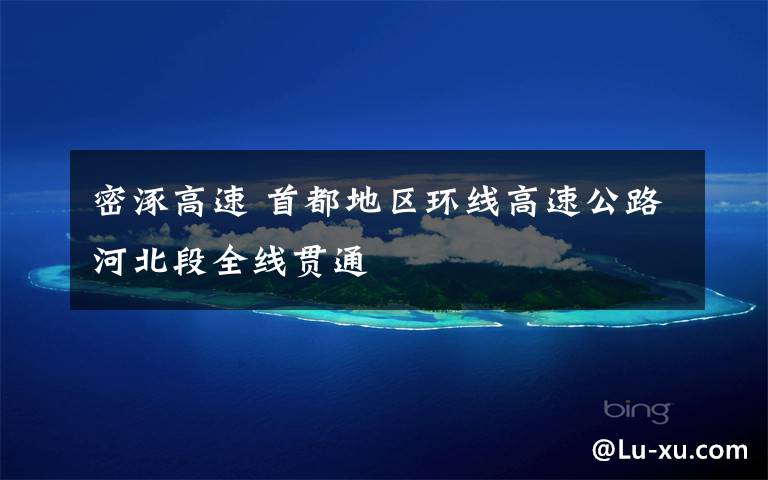 密涿高速 首都地区环线高速公路河北段全线贯通