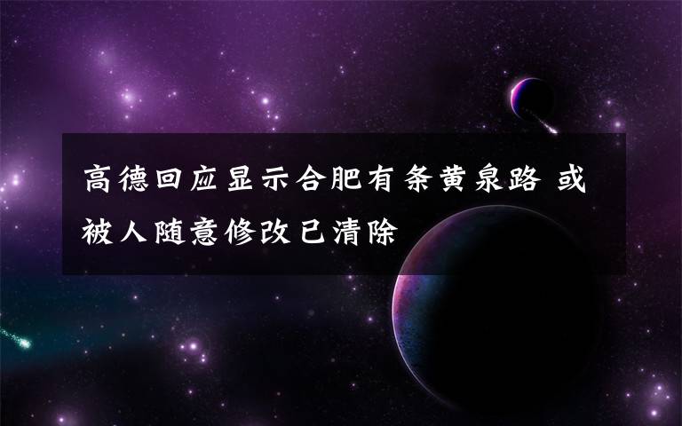 高德回应显示合肥有条黄泉路 或被人随意修改已清除