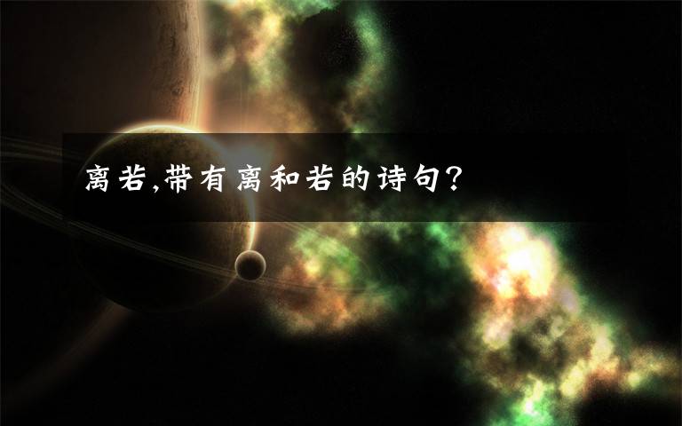 离若,带有离和若的诗句？