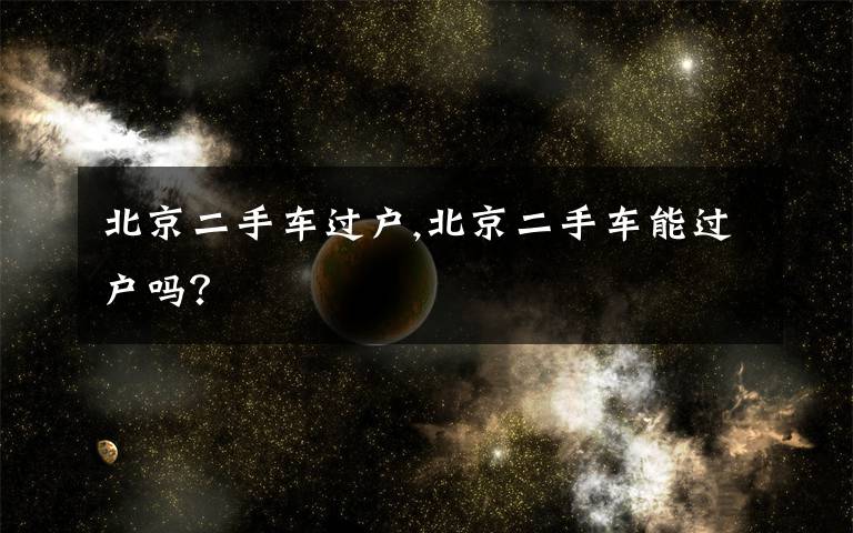 北京二手车过户,北京二手车能过户吗?