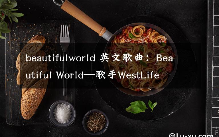 beautifulworld 英文歌曲:Beautiful World—歌手WestLife