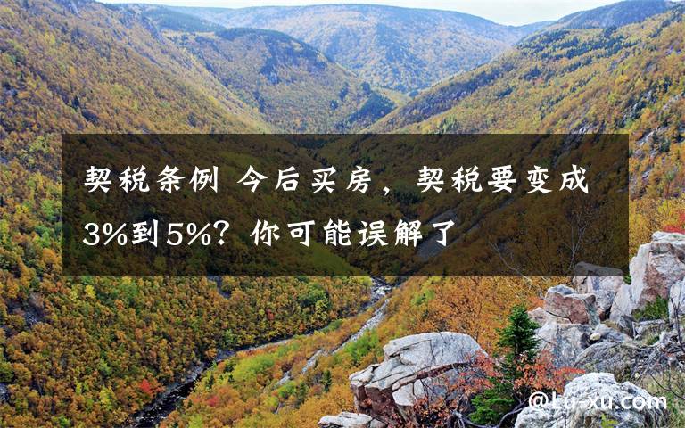 契税条例 今后买房,契税要变成3%到5%?你可能误解了