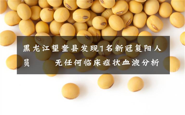 黑龙江望奎县发现1名新冠复阳人员   无任何临床症状血液分析和影像学均无改变 真相原来是这样!